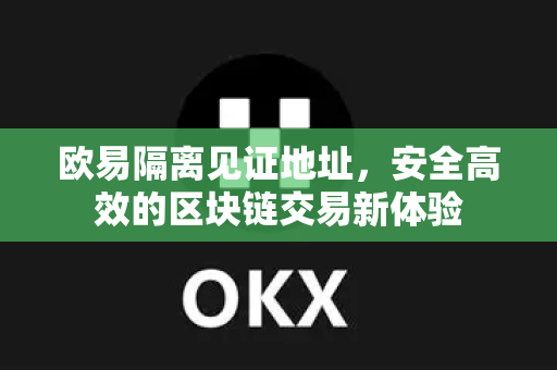 欧易隔离见证地址,安全高效的区块链交易新体验 欧易隔离见证地址,安全高效的区块链交易新体验