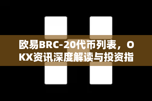 欧易BRC-20代币列表,OKX资讯深度解读与投资指南 欧易BRC-20代币列表,OKX资讯深度解读与投资指南