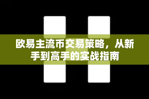 欧易主流币交易策略，从新手到高手的实战指南