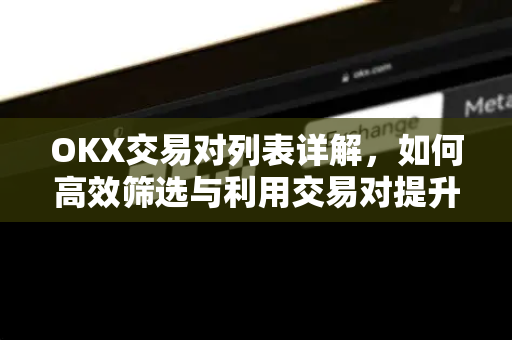 OKX交易对列表详解,如何高效筛选与利用交易对提升收益? OKX交易对列表详解,如何高效筛选与利用交易对提升收益?