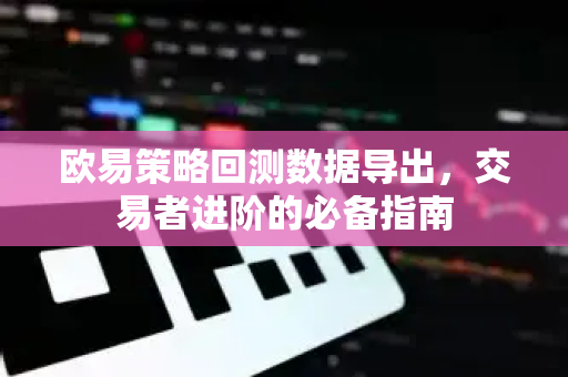 欧易策略回测数据导出,交易者进阶的必备指南 欧易策略回测数据导出,交易者进阶的必备指南