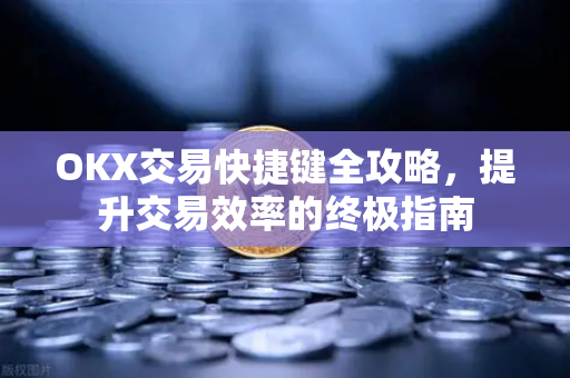 OKX交易快捷键全攻略,提升交易效率的终极指南 OKX交易快捷键全攻略,提升交易效率的终极指南