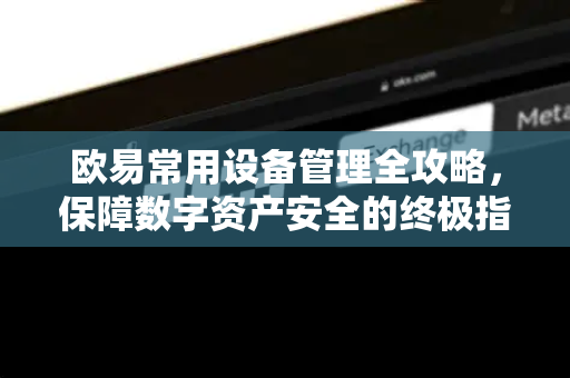 欧易常用设备管理全攻略,保障数字资产安全的终极指南 欧易常用设备管理全攻略,保障数字资产安全的终极指南