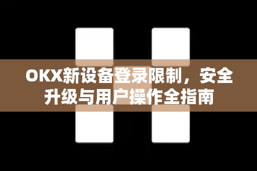 OKX新设备登录限制,安全升级与用户操作全指南 OKX新设备登录限制,安全升级与用户操作全指南