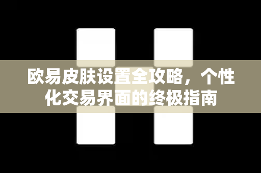 欧易皮肤设置全攻略，个性化交易界面的终极指南