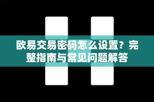 欧易交易密码怎么设置？完整指南与常见问题解答