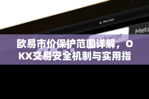 欧易市价保护范围详解，OKX交易安全机制与实用指南