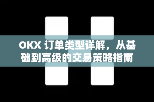 OKX 订单类型详解,从基础到高级的交易策略指南 OKX 订单类型详解,从基础到高级的交易策略指南