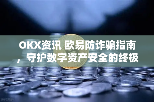 OKX资讯 欧易防诈骗指南,守护数字资产安全的终极手册 OKX资讯 欧易防诈骗指南,守护数字资产安全的终极手册