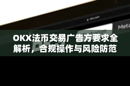 OKX法币交易广告方要求全解析,合规操作与风险防范指南 OKX法币交易广告方要求全解析,合规操作与风险防范指南