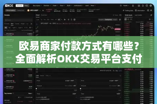 欧易商家付款方式有哪些?全面解析OKX交易平台支付与收款选择 欧易商家付款方式有哪些?全面解析OKX交易平台支付与收款选择