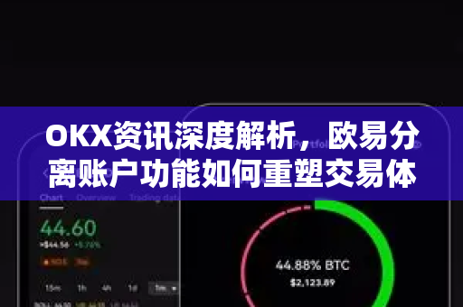 OKX资讯深度解析,欧易分离账户功能如何重塑交易体验 OKX资讯深度解析,欧易分离账户功能如何重塑交易体验