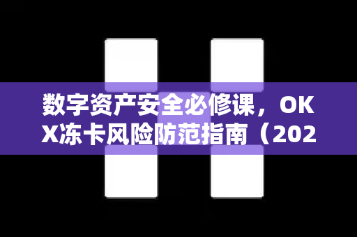 数字资产安全必修课,OKX冻卡风险防范指南(2025最新版) 数字资产安全必修课,OKX冻卡风险防范指南(2025最新版)