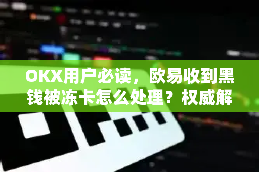 OKX用户必读,欧易收到黑钱被冻卡怎么处理?权威解决方案与防范指南 OKX用户必读,欧易收到黑钱被冻卡怎么处理?权威解决方案与防范指南
