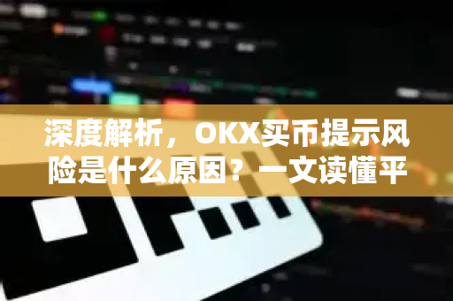 深度解析,OKX买币提示风险是什么原因?一文读懂平台风控真相 深度解析,OKX买币提示风险是什么原因?一文读懂平台风控真相