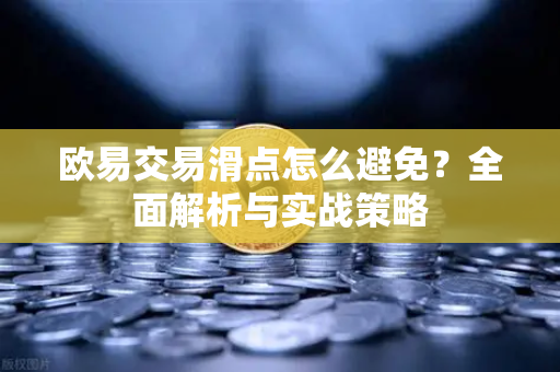 欧易交易滑点怎么避免?全面解析与实战策略 欧易交易滑点怎么避免?全面解析与实战策略