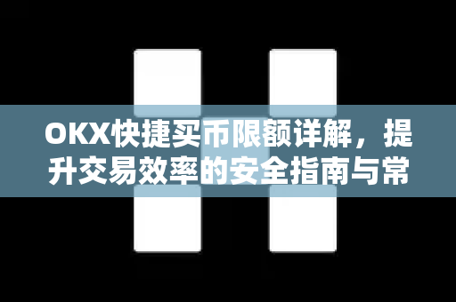 OKX快捷买币限额详解,提升交易效率的安全指南与常见问题解答 OKX快捷买币限额详解,提升交易效率的安全指南与常见问题解答