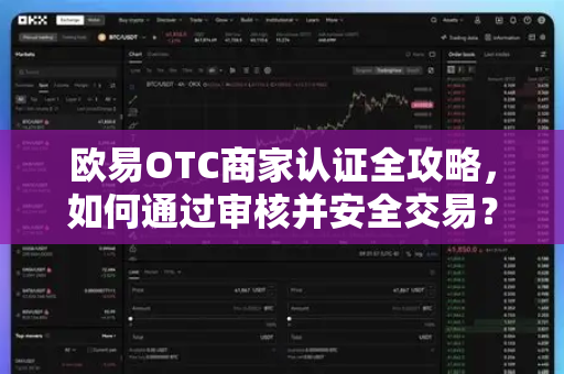 欧易OTC商家认证全攻略，如何通过审核并安全交易？