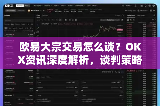 欧易大宗交易怎么谈?OKX资讯深度解析,谈判策略与安全指南 欧易大宗交易怎么谈?OKX资讯深度解析,谈判策略与安全指南
