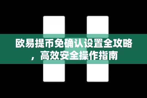 欧易提币免确认设置全攻略,高效安全操作指南 欧易提币免确认设置全攻略,高效安全操作指南
