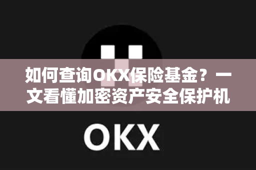 如何查询OKX保险基金?一文看懂加密资产安全保护机制 如何查询OKX保险基金?一文看懂加密资产安全保护机制