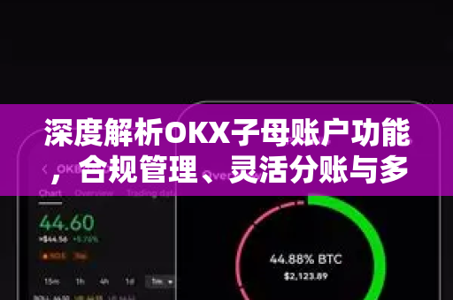 深度解析OKX子母账户功能，合规管理、灵活分账与多场景应用指南