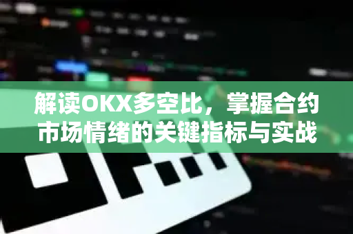 解读OKX多空比，掌握合约市场情绪的关键指标与实战运用
