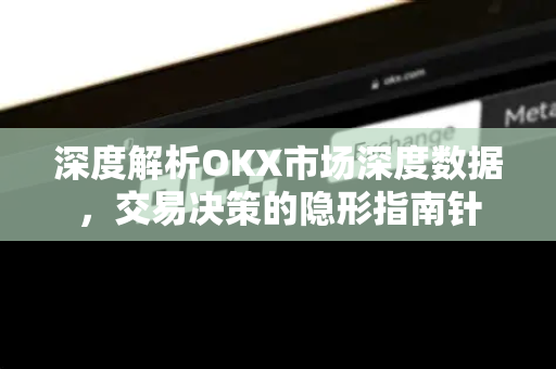 深度解析OKX市场深度数据,交易决策的隐形指南针 深度解析OKX市场深度数据,交易决策的隐形指南针
