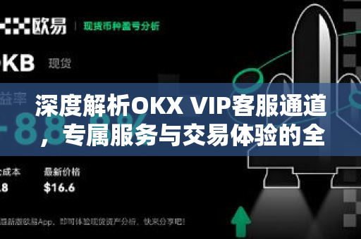 深度解析OKX VIP客服通道，专属服务与交易体验的全面升级