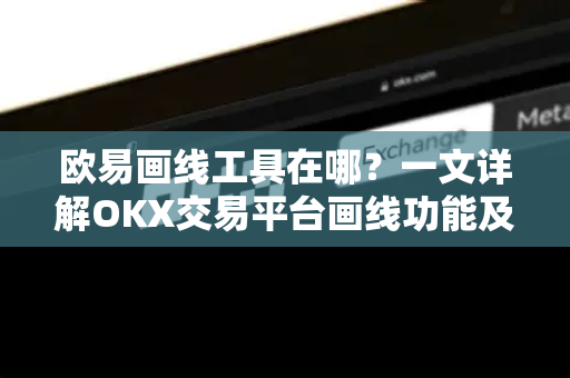 欧易画线工具在哪?一文详解OKX交易平台画线功能及使用技巧 欧易画线工具在哪?一文详解OKX交易平台画线功能及使用技巧