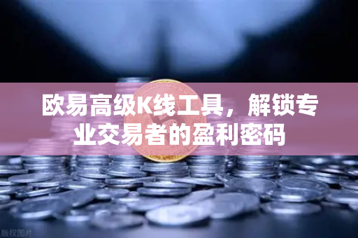 欧易高级K线工具,解锁专业交易者的盈利密码 欧易高级K线工具,解锁专业交易者的盈利密码