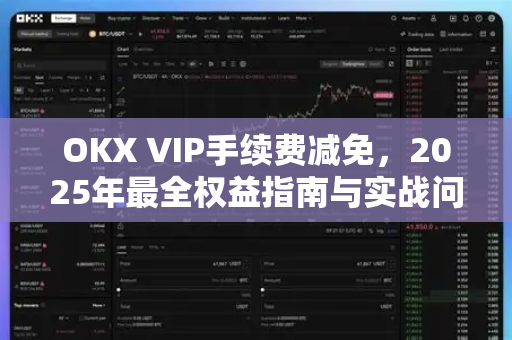 OKX VIP手续费减免，2025年最全权益指南与实战问答